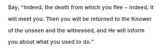 Indeed, the death from which you flee – indeed, it will meet you