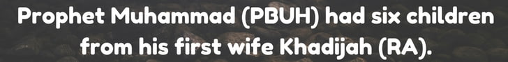 Prophet Muhammad (PBUH) had six children from his first wife Khadijah (RA).