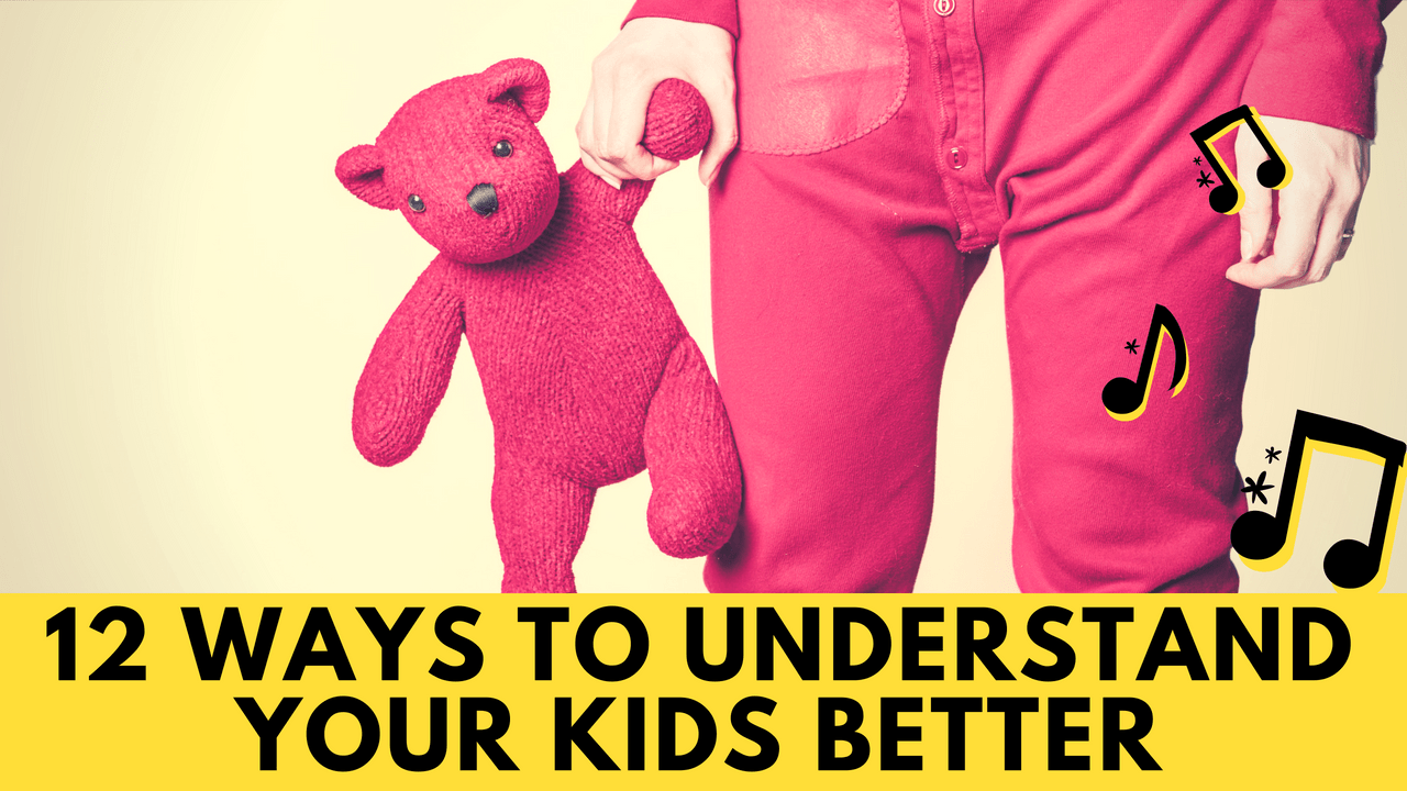 12 Ways To Understand Your Kids Better