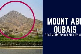 Mount Abu Qubais Facts: First Mountain Created By Allah