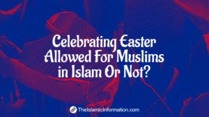 Can a Muslim Celebrate Easter In Islam or Not?
